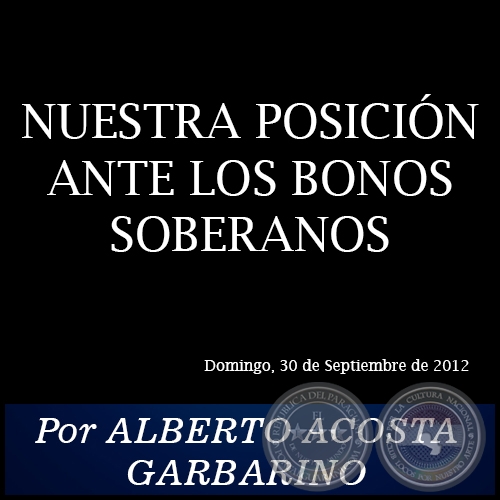 NUESTRA POSICIÓN ANTE LOS BONOS SOBERANOS - Por ALBERTO ACOSTA GARBARINO - Domingo, 30 de Septiembre de 2012